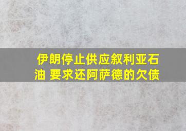 伊朗停止供应叙利亚石油 要求还阿萨德的欠债